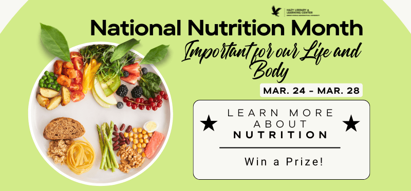 National Nutrition Month! March 24-28! Learn more about Nutrition and win a prize! See Library desk for more info.