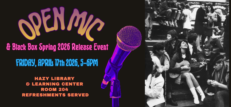 Open Mic and Black Box Spring 2026 Release Event. April 17 from 5 pm - 6 pm. Hazy Library Room 204